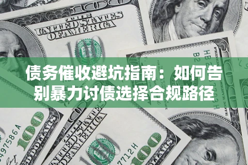 济南债务催收避坑指南：如何告别暴力讨债选择合规路径