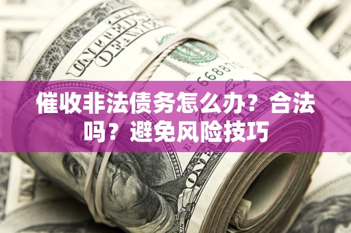 济南催收非法债务怎么办？合法吗？避免风险技巧