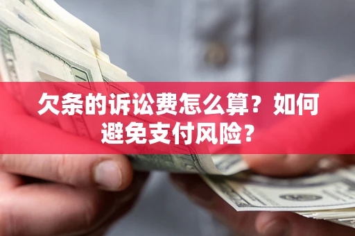 济南欠条的诉讼费怎么算？如何避免支付风险？