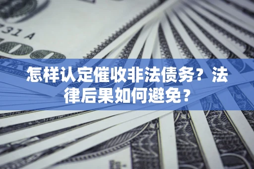 济南怎样认定催收非法债务？法律后果如何避免？