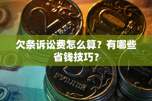 济南欠条诉讼费怎么算？有哪些省钱技巧？