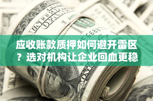 济南应收账款质押如何避开雷区？选对机构让企业回血更稳