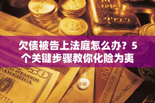 济南欠债被告上法庭怎么办？5个关键步骤教你化险为夷