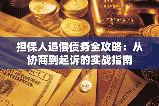 济南担保人追偿债务全攻略:从协商到起诉的实战指南 济南担保人追偿债务全攻略:从协商到起诉的实战指南