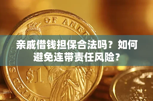 济南亲戚借钱担保合法吗？如何避免连带责任风险？