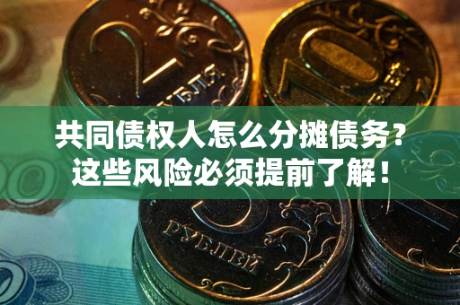 济南共同债权人怎么分摊债务？这些风险必须提前了解！