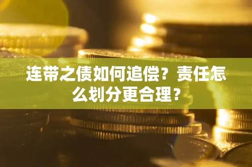 济南连带之债如何追偿？责任怎么划分更合理？