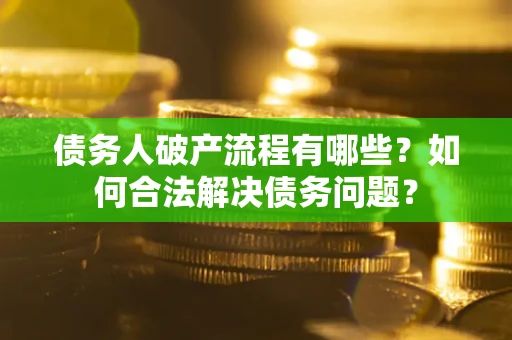 济南债务人破产流程有哪些？如何合法解决债务问题？