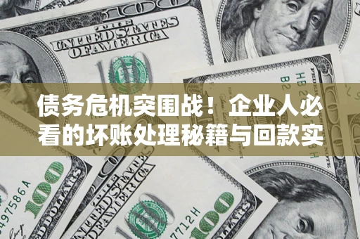 济南债务危机突围战！企业人必看的坏账处理秘籍与回款实战指南