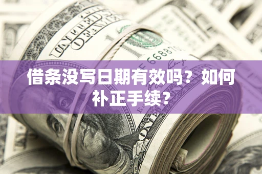 济南借条没写日期有效吗？如何补正手续？