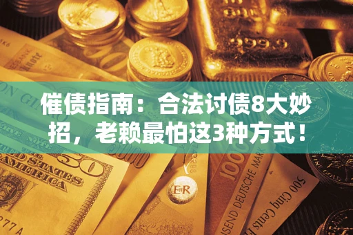 济南催债指南：合法讨债8大妙招，老赖最怕这3种方式！