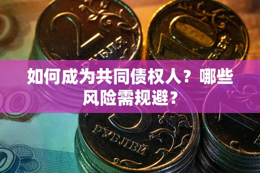 济南如何成为共同债权人？哪些风险需规避？