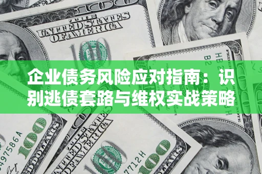 济南企业债务风险应对指南：识别逃债套路与维权实战策略