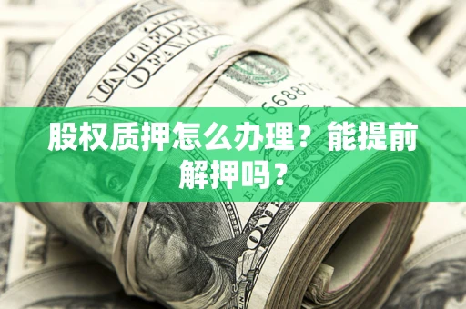 济南股权质押怎么办理？能提前解押吗？