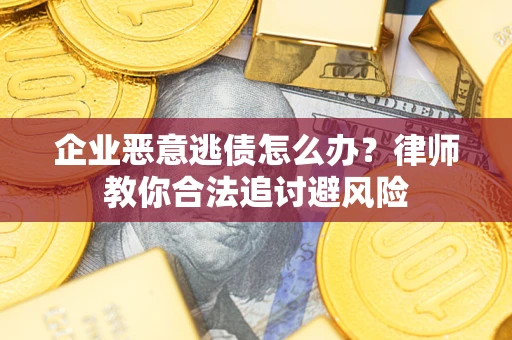 济南企业恶意逃债怎么办？律师教你合法追讨避风险