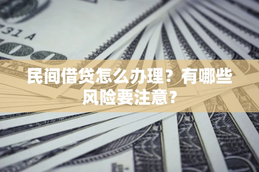 济南民间借贷怎么办理？有哪些风险要注意？