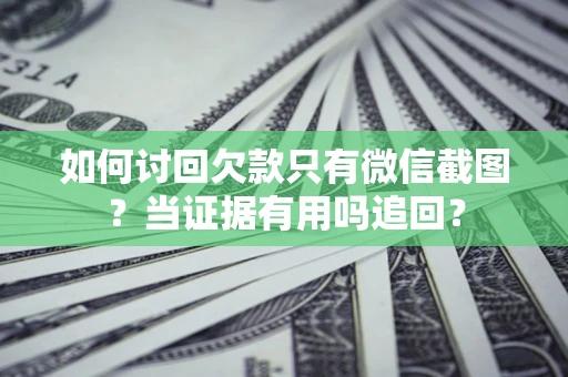 济南如何讨回欠款只有微信截图？当证据有用吗追回？
