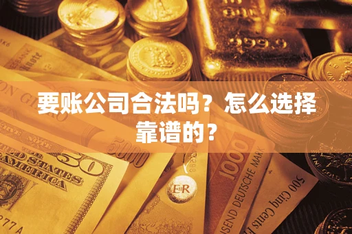 济南要账公司合法吗？怎么选择靠谱的？