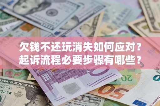 济南欠钱不还玩消失如何应对？起诉流程必要步骤有哪些？