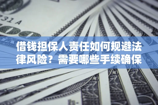 济南借钱担保人责任如何规避法律风险？需要哪些手续确保安全？