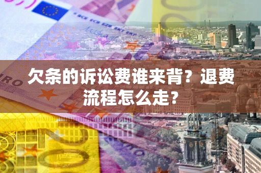 济南欠条的诉讼费谁来背？退费流程怎么走？