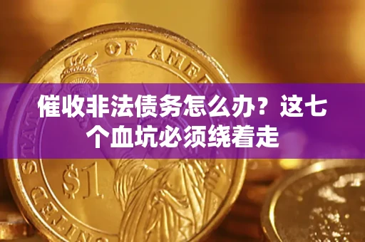 济南催收非法债务怎么办？这七个血坑必须绕着走