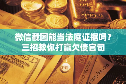 济南微信截图能当法庭证据吗？三招教你打赢欠债官司
