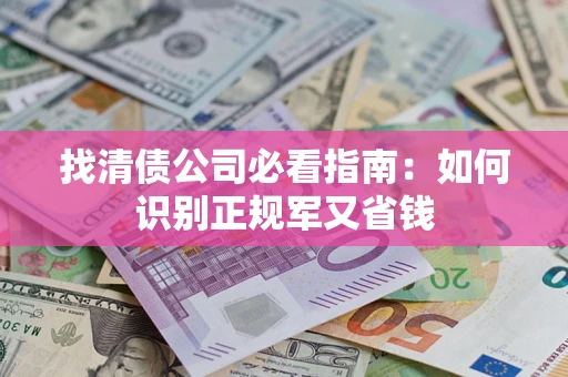 济南找清债公司必看指南：如何识别正规军又省钱