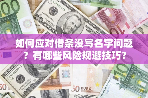济南如何应对借条没写名字问题？有哪些风险规避技巧？