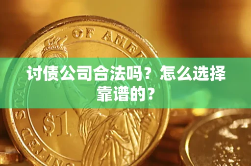 济南讨债公司合法吗？怎么选择靠谱的？