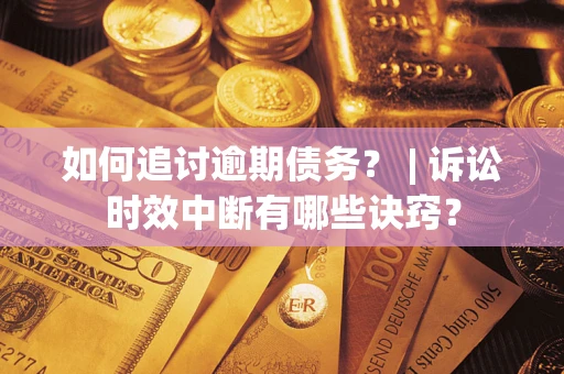 济南如何追讨逾期债务？ | 诉讼时效中断有哪些诀窍？