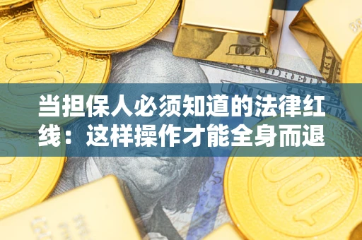 济南当担保人必须知道的法律红线：这样操作才能全身而退