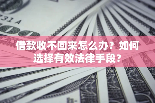 济南借款收不回来怎么办？如何选择有效法律手段？