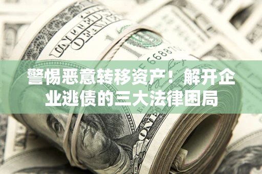 济南警惕恶意转移资产！解开企业逃债的三大法律困局