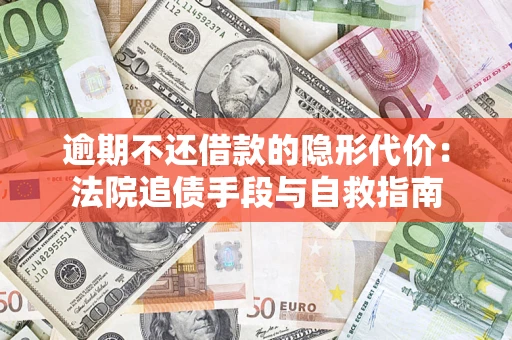 济南逾期不还借款的隐形代价：法院追债手段与自救指南