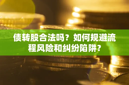 济南债转股合法吗？如何规避流程风险和纠纷陷阱？