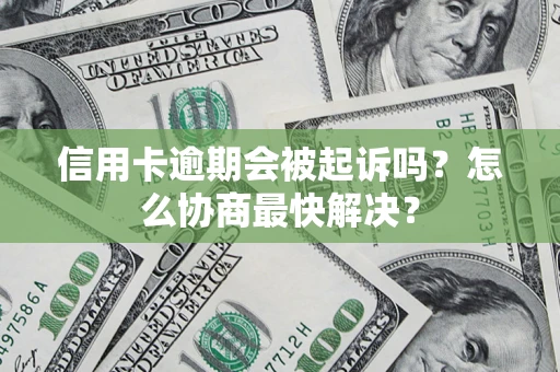 济南信用卡逾期会被起诉吗？怎么协商最快解决？