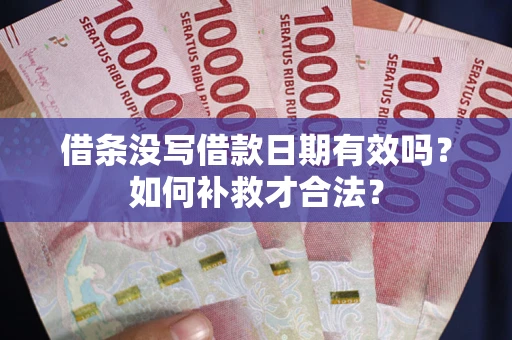 济南借条没写借款日期有效吗？如何补救才合法？