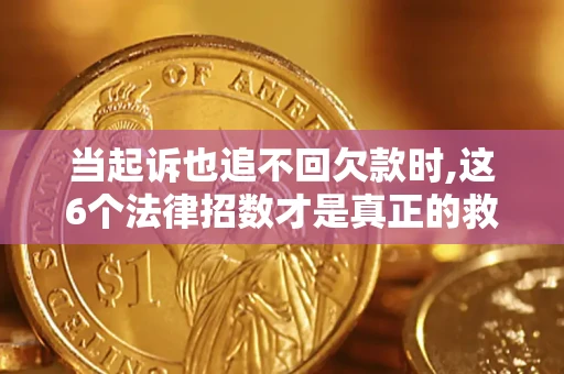 济南当起诉也追不回欠款时,这6个法律招数才是真正的救命稻草