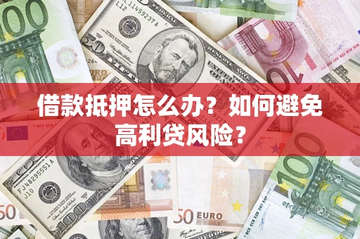 济南借款抵押怎么办？如何避免高利贷风险？