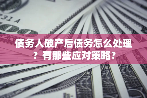 济南债务人破产后债务怎么处理？有那些应对策略？