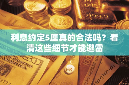 济南利息约定5厘真的合法吗？看清这些细节才能避雷