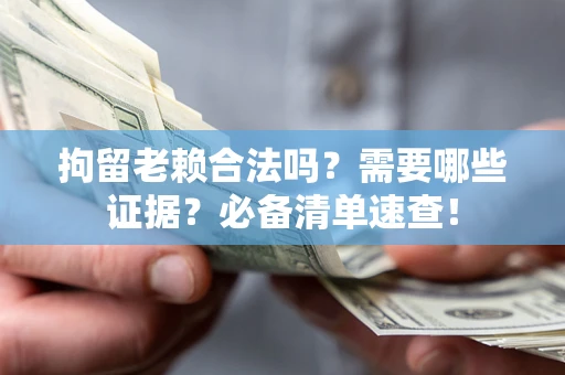 济南拘留老赖合法吗？需要哪些证据？必备清单速查！