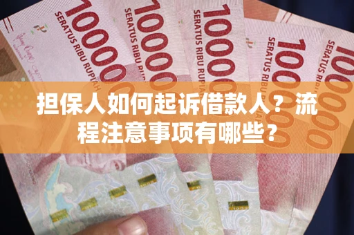 济南担保人如何起诉借款人？流程注意事项有哪些？