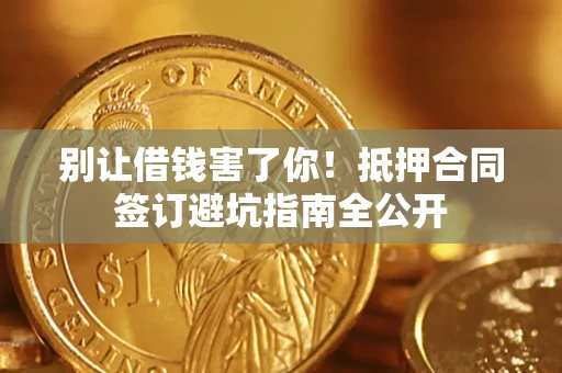 济南别让借钱害了你！抵押合同签订避坑指南全公开