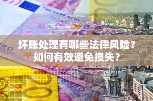 济南坏账处理有哪些法律风险？如何有效避免损失？