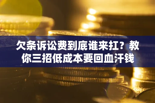 济南欠条诉讼费到底谁来扛？教你三招低成本要回血汗钱