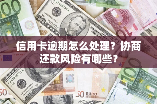 济南信用卡逾期怎么处理？协商还款风险有哪些？
